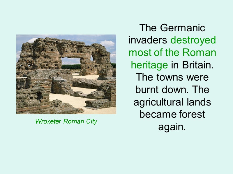 The Germanic invaders destroyed most of the Roman heritage in Britain. The towns were
